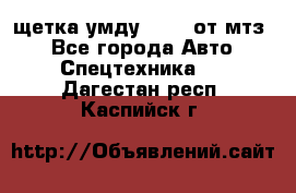 щетка умду-80.82 от мтз  - Все города Авто » Спецтехника   . Дагестан респ.,Каспийск г.